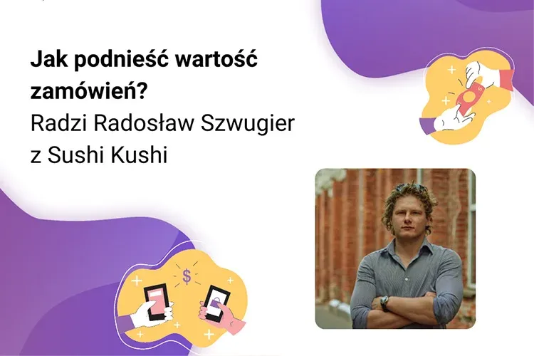 Jak skutecznie podnieść wartość zamówień w restauracji? Zobacz porady Radosława Szwugiera z sieci restauracji Sushi Kushi